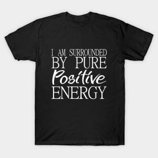 I am surrounded by pure positive energy T-Shirt